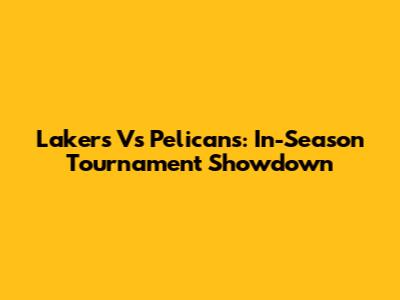 Lakers Vs Pelicans: In-Season Tournament Showdown