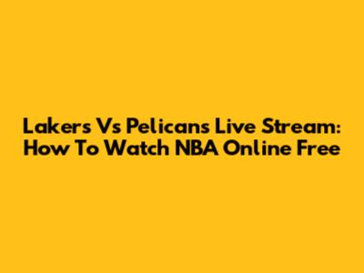 Lakers Vs Pelicans Live Stream: How To Watch NBA Online Free