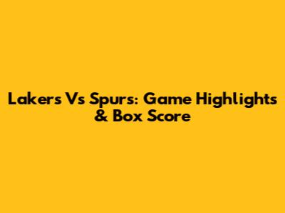 Lakers Vs Spurs: Game Highlights & Box Score