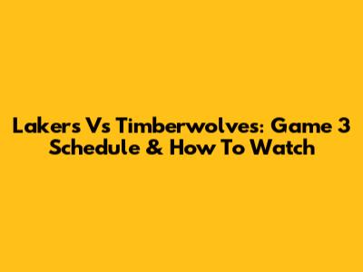 Lakers Vs Timberwolves: Game 3 Schedule & How To Watch