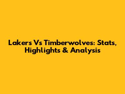 Lakers Vs Timberwolves: Stats, Highlights & Analysis