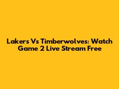 Lakers Vs Timberwolves: Watch Game 2 Live Stream Free