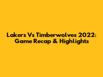Lakers Vs Timberwolves 2022: Game Recap & Highlights