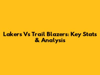 Lakers Vs Trail Blazers: Key Stats & Analysis