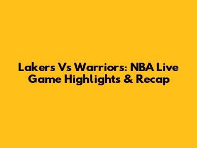 Lakers Vs Warriors: NBA Live Game Highlights & Recap