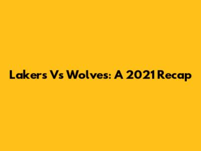 Lakers Vs Wolves: A 2021 Recap