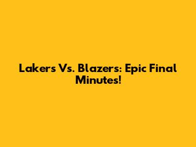 Lakers Vs. Blazers: Epic Final Minutes!