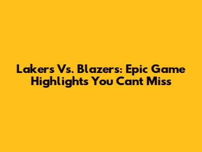 Lakers Vs. Blazers: Epic Game Highlights You Can't Miss