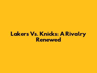 Lakers Vs. Knicks: A Rivalry Renewed