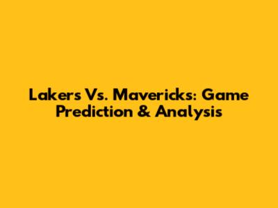Lakers Vs. Mavericks: Game Prediction & Analysis