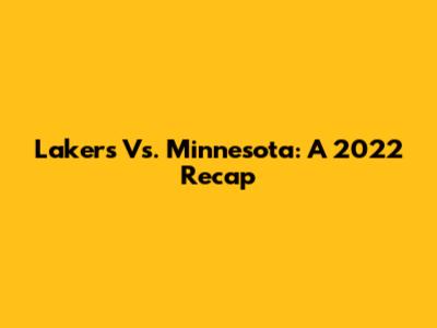 Lakers Vs. Minnesota: A 2022 Recap