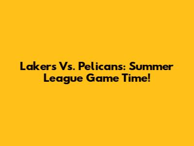 Lakers Vs. Pelicans: Summer League Game Time!