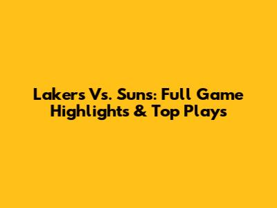 Lakers Vs. Suns: Full Game Highlights & Top Plays