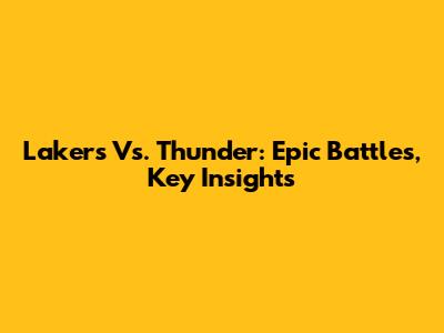 Lakers Vs. Thunder: Epic Battles, Key Insights