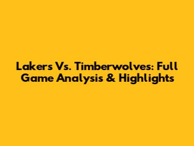 Lakers Vs. Timberwolves: Full Game Analysis & Highlights