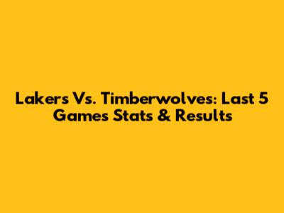 Lakers Vs. Timberwolves: Last 5 Games Stats & Results