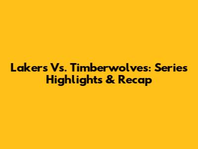 Lakers Vs. Timberwolves: Series Highlights & Recap