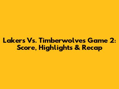 Lakers Vs. Timberwolves Game 2: Score, Highlights & Recap