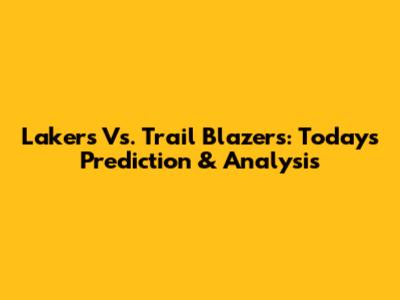 Lakers Vs. Trail Blazers: Today's Prediction & Analysis