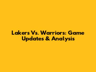 Lakers Vs. Warriors: Game Updates & Analysis