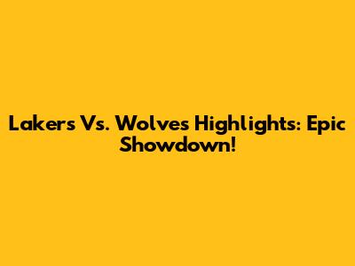 Lakers Vs. Wolves Highlights: Epic Showdown!