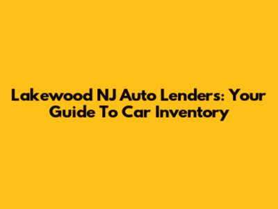 Lakewood NJ Auto Lenders: Your Guide To Car Inventory