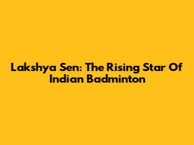 Lakshya Sen: The Rising Star Of Indian Badminton