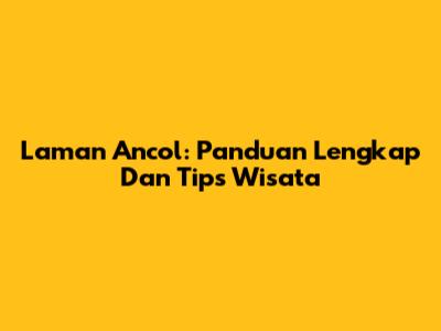 Laman Ancol: Panduan Lengkap Dan Tips Wisata