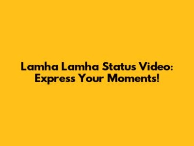 Lamha Lamha Status Video: Express Your Moments!