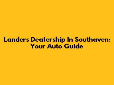 Landers Dealership In Southaven: Your Auto Guide