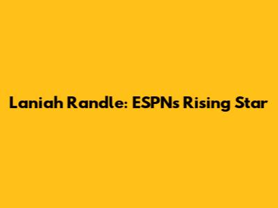 Laniah Randle: ESPN's Rising Star
