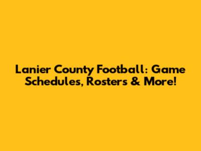 Lanier County Football: Game Schedules, Rosters & More!