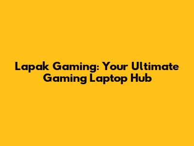 Lapak Gaming: Your Ultimate Gaming Laptop Hub