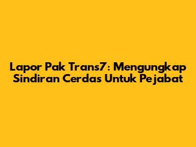 Lapor Pak Trans7: Mengungkap Sindiran Cerdas Untuk Pejabat