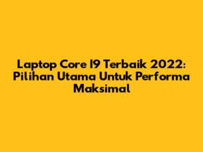 Laptop Core I9 Terbaik 2022: Pilihan Utama Untuk Performa Maksimal
