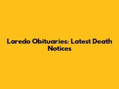 Laredo Obituaries: Latest Death Notices