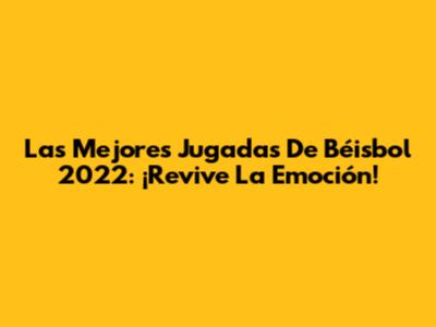Las Mejores Jugadas De Béisbol 2022: ¡Revive La Emoción!