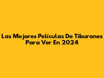 Las Mejores Películas De Tiburones Para Ver En 2024