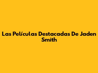 Las Películas Destacadas De Jaden Smith
