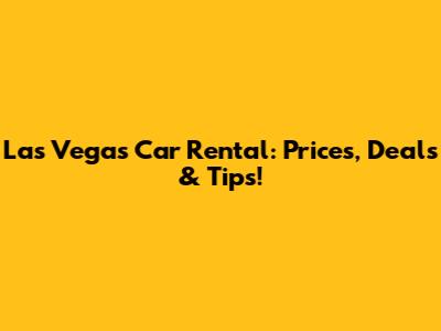 Las Vegas Car Rental: Prices, Deals & Tips!