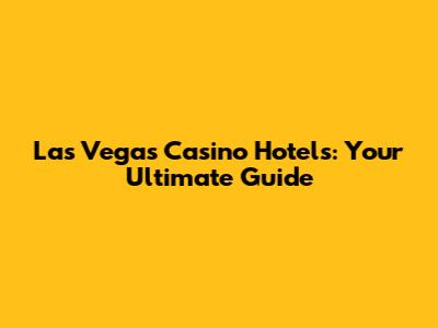 Las Vegas Casino Hotels: Your Ultimate Guide