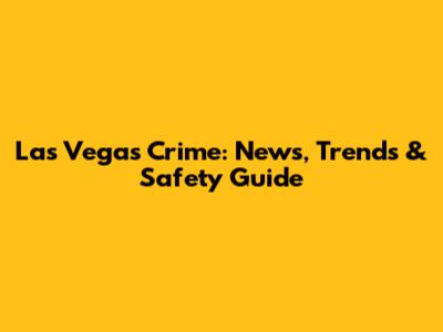 Las Vegas Crime: News, Trends & Safety Guide
