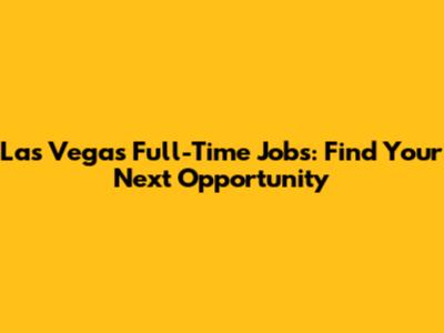 Las Vegas Full-Time Jobs: Find Your Next Opportunity