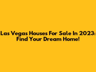 Las Vegas Houses For Sale In 2023: Find Your Dream Home!