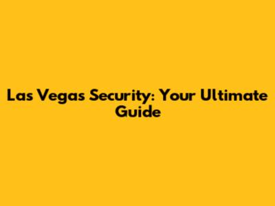 Las Vegas Security: Your Ultimate Guide