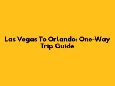 Las Vegas To Orlando: One-Way Trip Guide