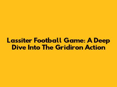 Lassiter Football Game: A Deep Dive Into The Gridiron Action