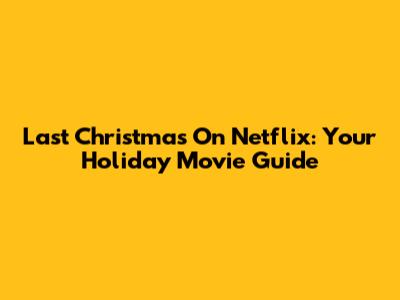 Last Christmas On Netflix: Your Holiday Movie Guide
