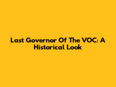 Last Governor Of The VOC: A Historical Look