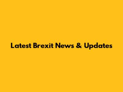 Latest Brexit News & Updates